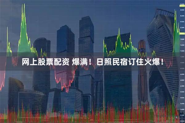 网上股票配资 爆满！日照民宿订住火爆！