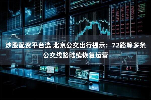 炒股配资平台选 北京公交出行提示：72路等多条公交线路陆续恢复运营