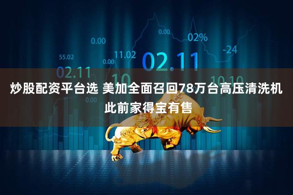 炒股配资平台选 美加全面召回78万台高压清洗机 此前家得宝有售