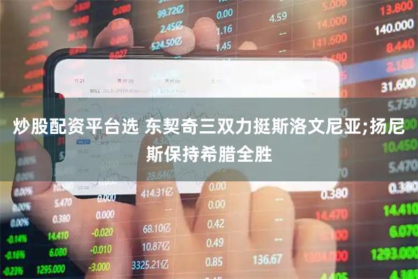 炒股配资平台选 东契奇三双力挺斯洛文尼亚;扬尼斯保持希腊全胜