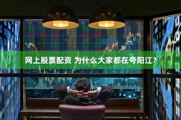 网上股票配资 为什么大家都在夸阳江？