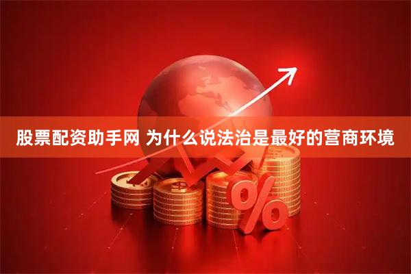 股票配资助手网 为什么说法治是最好的营商环境