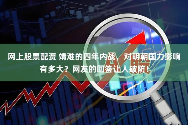 网上股票配资 靖难的四年内战，对明朝国力影响有多大？网友的回答让人破防！