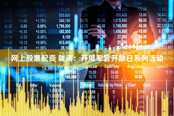 网上股票配资 陇南：开展军营开放日系列活动