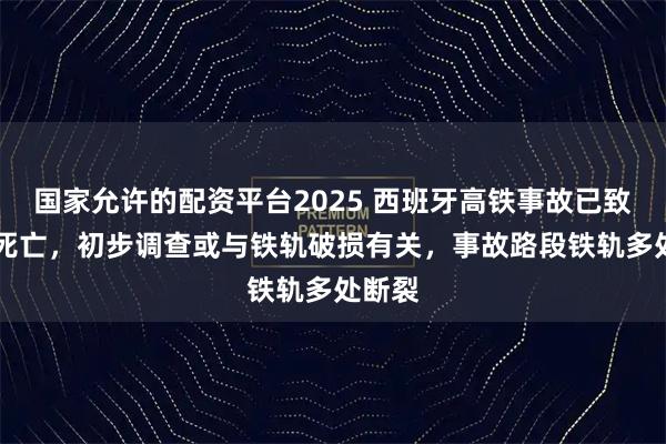 国家允许的配资平台2025 西班牙高铁事故已致40人死亡，初步调查或与铁轨破损有关，事故路段铁轨多处断裂