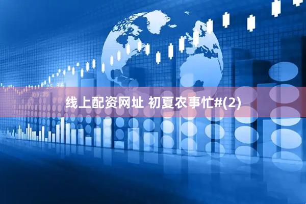 线上配资网址 初夏农事忙#(2)
